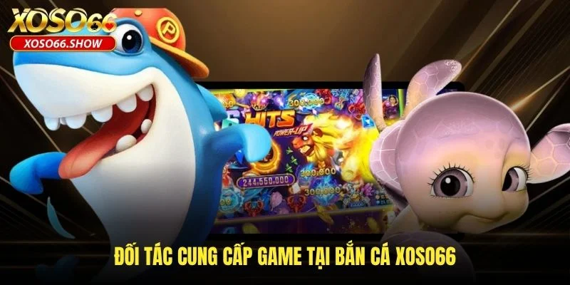 Đối tác cung cấp game tại bắn cá XOSO66 Đối tác cung cấp game tại bắn cá XOSO66
