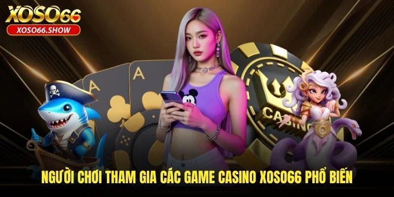 Người chơi tham gia các game casino XOSO66 phổ biến Người chơi tham gia các game casino XOSO66 phổ biến